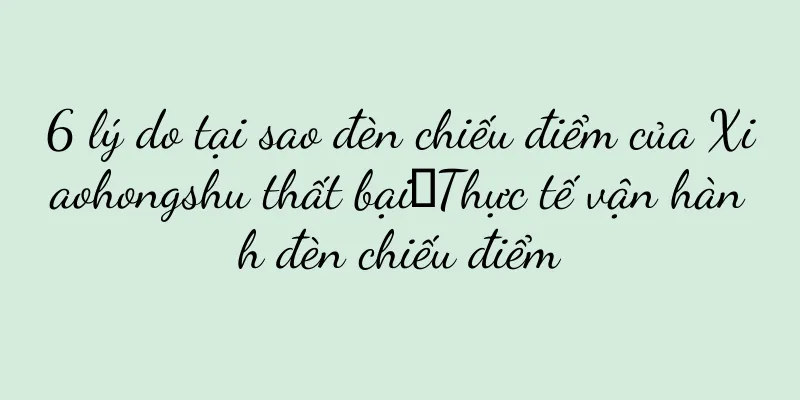 6 lý do tại sao đèn chiếu điểm của Xiaohongshu thất bại｜Thực tế vận hành đèn chiếu điểm