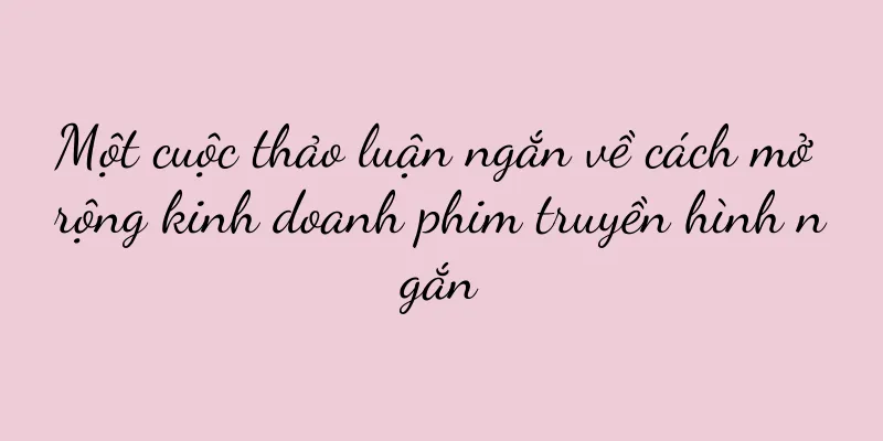 Một cuộc thảo luận ngắn về cách mở rộng kinh doanh phim truyền hình ngắn