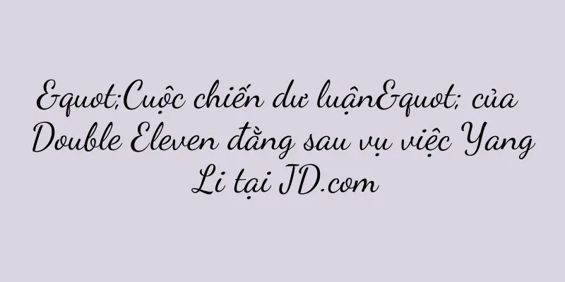 "Cuộc chiến dư luận" của Double Eleven đằng sau vụ việc Yang Li tại JD.com