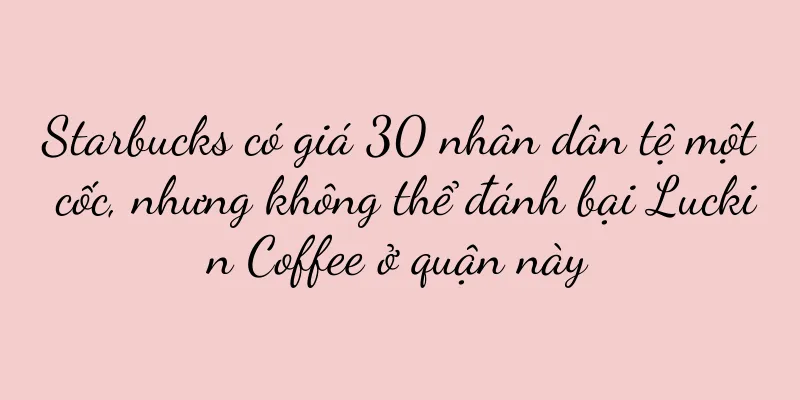 Starbucks có giá 30 nhân dân tệ một cốc, nhưng không thể đánh bại Luckin Coffee ở quận này