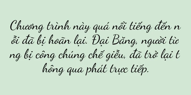 Chương trình này quá nổi tiếng đến nỗi đã bị hoãn lại. Đại Băng, người từng bị công chúng chế giễu, đã trở lại thông qua phát trực tiếp.