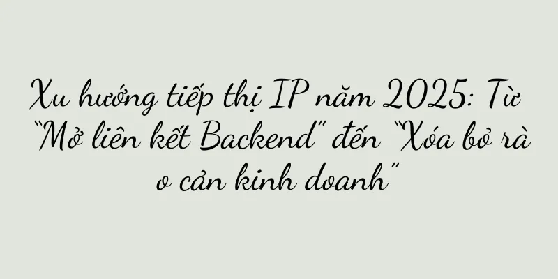 Xu hướng tiếp thị IP năm 2025: Từ “Mở liên kết Backend” đến “Xóa bỏ rào cản kinh doanh”