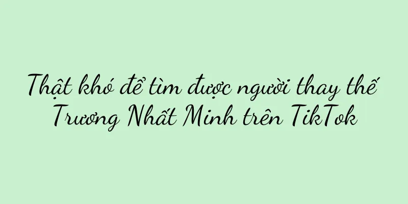 Thật khó để tìm được người thay thế Trương Nhất Minh trên TikTok