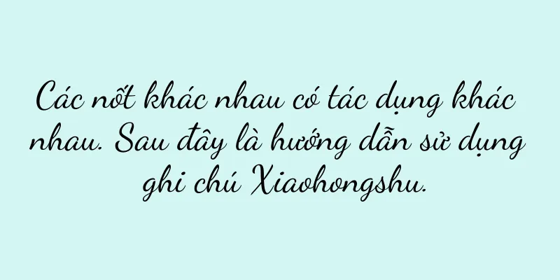 Các nốt khác nhau có tác dụng khác nhau. Sau đây là hướng dẫn sử dụng ghi chú Xiaohongshu.