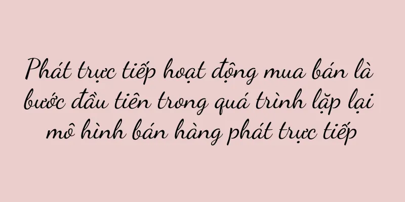 Phát trực tiếp hoạt động mua bán là bước đầu tiên trong quá trình lặp lại mô hình bán hàng phát trực tiếp