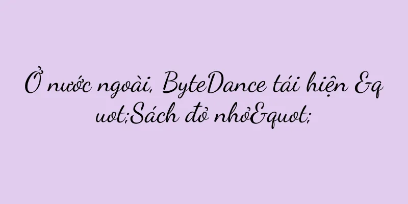 Ở nước ngoài, ByteDance tái hiện "Sách đỏ nhỏ"