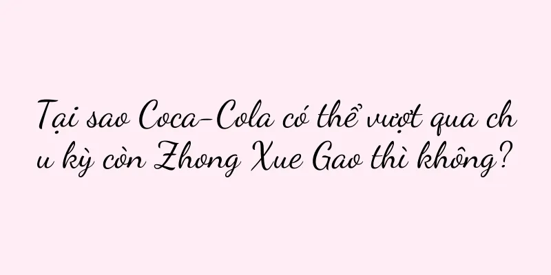 Tại sao Coca-Cola có thể vượt qua chu kỳ còn Zhong Xue Gao thì không?