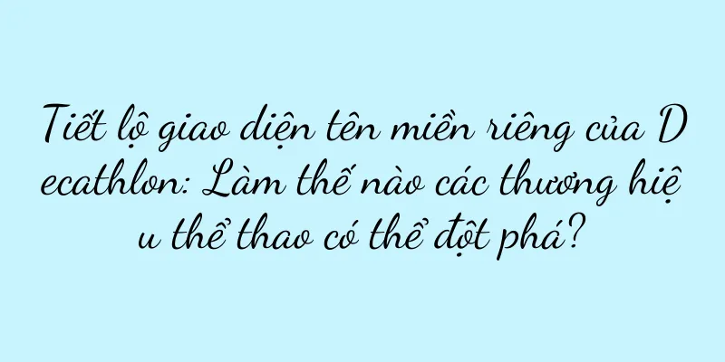 Tiết lộ giao diện tên miền riêng của Decathlon: Làm thế nào các thương hiệu thể thao có thể đột phá?