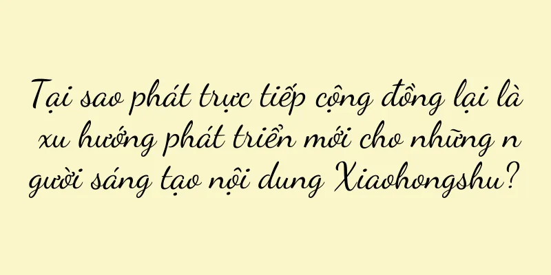 Tại sao phát trực tiếp cộng đồng lại là xu hướng phát triển mới cho những người sáng tạo nội dung Xiaohongshu?