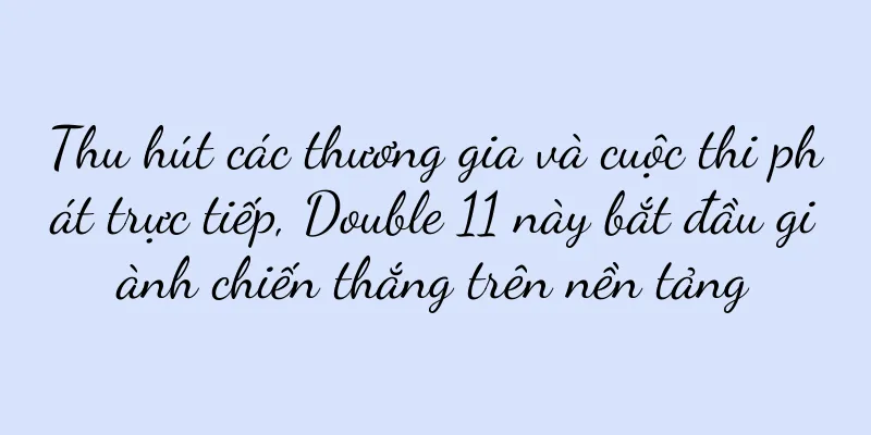 Thu hút các thương gia và cuộc thi phát trực tiếp, Double 11 này bắt đầu giành chiến thắng trên nền tảng