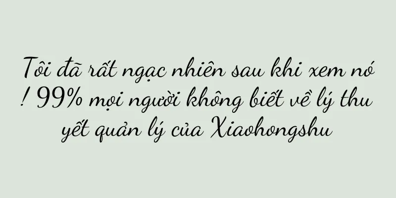 Tôi đã rất ngạc nhiên sau khi xem nó! 99% mọi người không biết về lý thuyết quản lý của Xiaohongshu