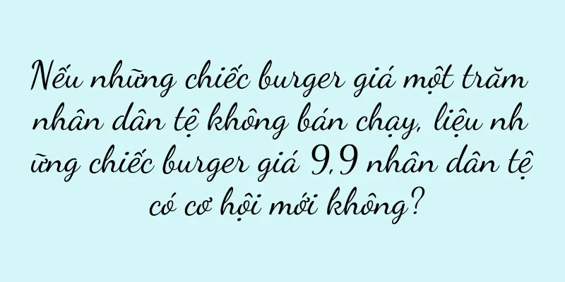 Nếu những chiếc burger giá một trăm nhân dân tệ không bán chạy, liệu những chiếc burger giá 9,9 nhân dân tệ có cơ hội mới không?