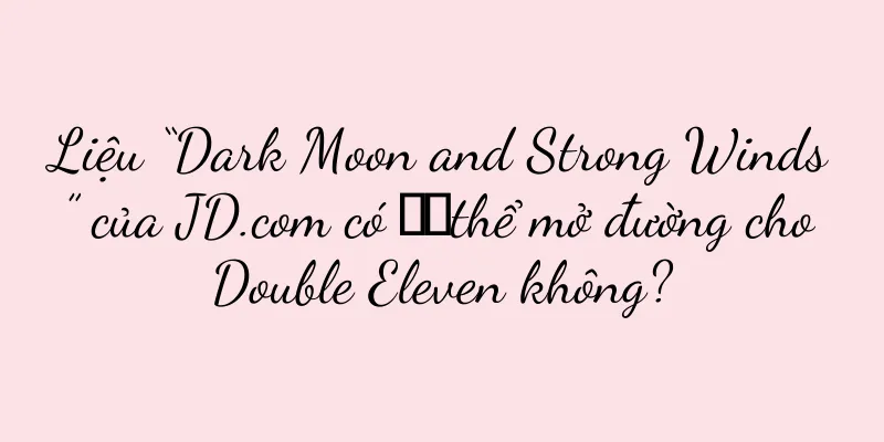 Liệu “Dark Moon and Strong Winds” của JD.com có ​​thể mở đường cho Double Eleven không?
