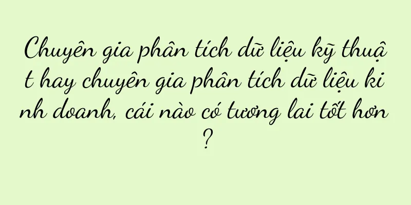 Chuyên gia phân tích dữ liệu kỹ thuật hay chuyên gia phân tích dữ liệu kinh doanh, cái nào có tương lai tốt hơn?