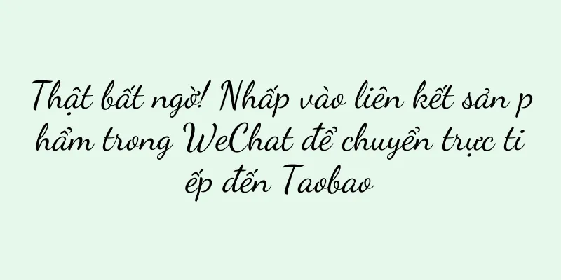 Thật bất ngờ! Nhấp vào liên kết sản phẩm trong WeChat để chuyển trực tiếp đến Taobao