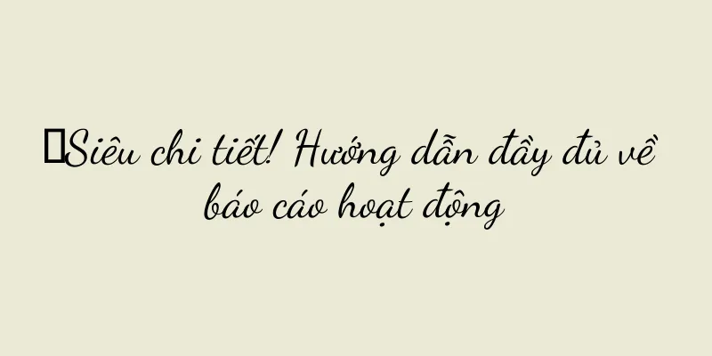 《Siêu chi tiết! Hướng dẫn đầy đủ về báo cáo hoạt động