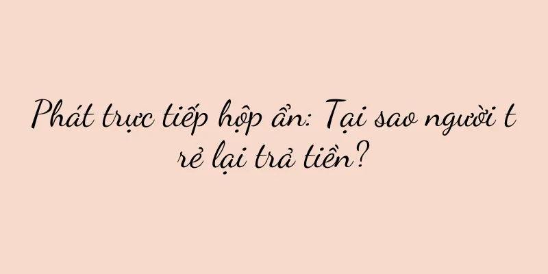 Phát trực tiếp hộp ẩn: Tại sao người trẻ lại trả tiền?
