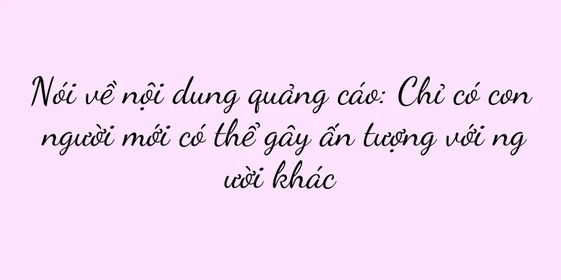 Nói về nội dung quảng cáo: Chỉ có con người mới có thể gây ấn tượng với người khác