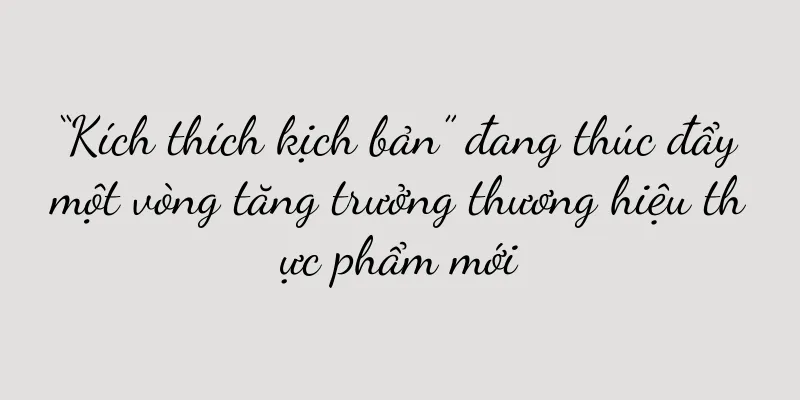 “Kích thích kịch bản” đang thúc đẩy một vòng tăng trưởng thương hiệu thực phẩm mới