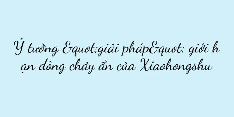 Ý tưởng "giải pháp" giới hạn dòng chảy ẩn của Xiaohongshu