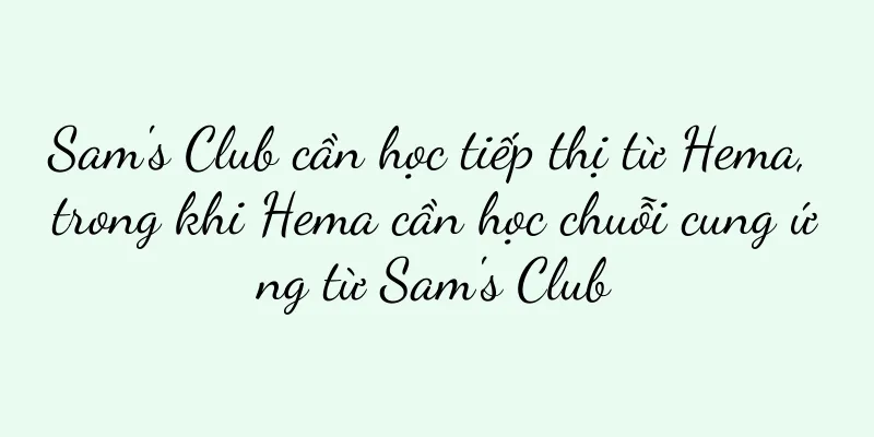 Sam's Club cần học tiếp thị từ Hema, trong khi Hema cần học chuỗi cung ứng từ Sam's Club