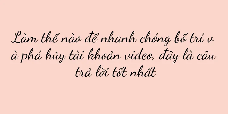 Làm thế nào để nhanh chóng bố trí và phá hủy tài khoản video, đây là câu trả lời tốt nhất