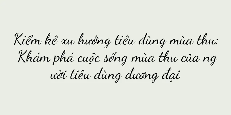 Kiểm kê xu hướng tiêu dùng mùa thu: Khám phá cuộc sống mùa thu của người tiêu dùng đương đại