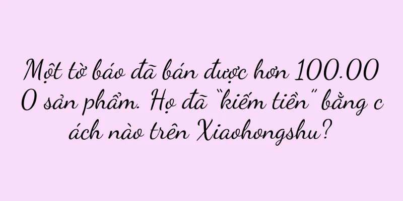 Một tờ báo đã bán được hơn 100.000 sản phẩm. Họ đã “kiếm tiền” bằng cách nào trên Xiaohongshu?