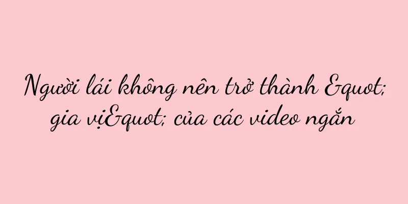 Người lái không nên trở thành "gia vị" của các video ngắn