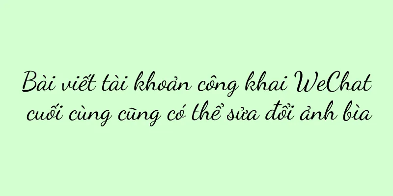 Bài viết tài khoản công khai WeChat cuối cùng cũng có thể sửa đổi ảnh bìa