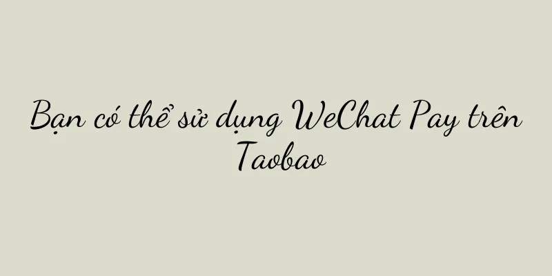 Bạn có thể sử dụng WeChat Pay trên Taobao