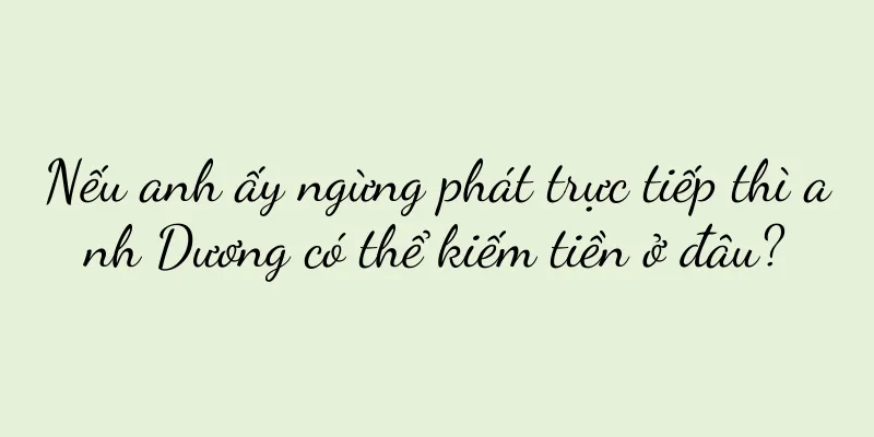 Nếu anh ấy ngừng phát trực tiếp thì anh Dương có thể kiếm tiền ở đâu?