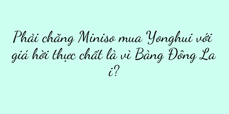 Phải chăng Miniso mua Yonghui với giá hời thực chất là vì Bàng Đông Lai?