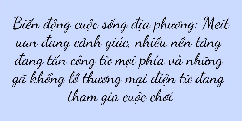 Biến động cuộc sống địa phương: Meituan đang cảnh giác, nhiều nền tảng đang tấn công từ mọi phía và những gã khổng lồ thương mại điện tử đang tham gia cuộc chơi