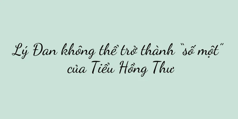 Lý Đan không thể trở thành “số một” của Tiểu Hồng Thư