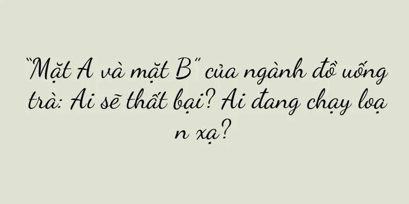 “Mặt A và mặt B” của ngành đồ uống trà: Ai sẽ thất bại? Ai đang chạy loạn xạ?