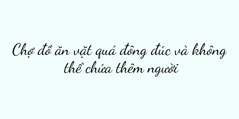 Chợ đồ ăn vặt quá đông đúc và không thể chứa thêm người