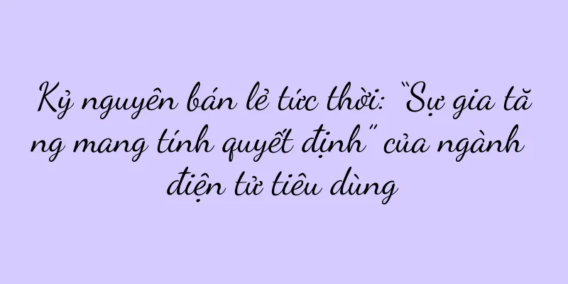 Kỷ nguyên bán lẻ tức thời: “Sự gia tăng mang tính quyết định” của ngành điện tử tiêu dùng
