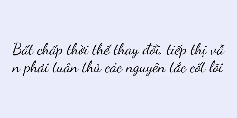Bất chấp thời thế thay đổi, tiếp thị vẫn phải tuân thủ các nguyên tắc cốt lõi