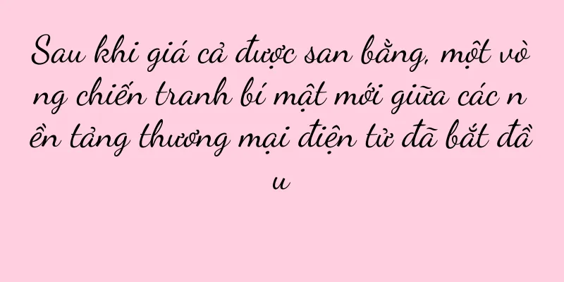 Sau khi giá cả được san bằng, một vòng chiến tranh bí mật mới giữa các nền tảng thương mại điện tử đã bắt đầu