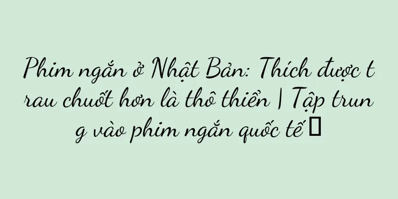 Phim ngắn ở Nhật Bản: Thích được trau chuốt hơn là thô thiển | Tập trung vào phim ngắn quốc tế ①
