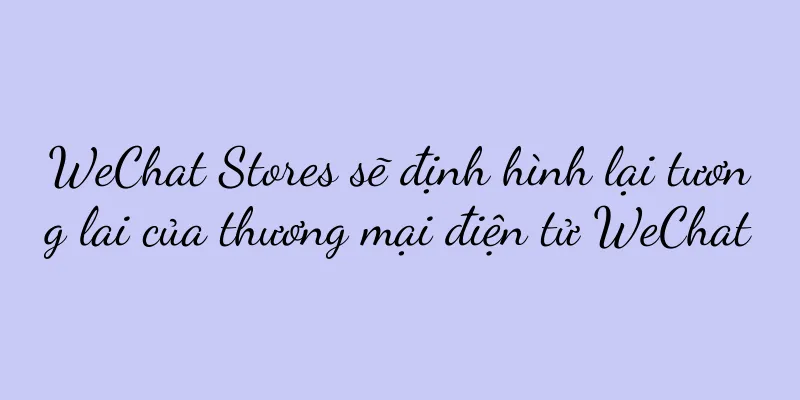 WeChat Stores sẽ định hình lại tương lai của thương mại điện tử WeChat
