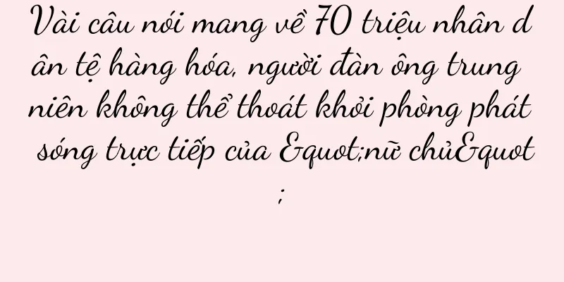 Vài câu nói mang về 70 triệu nhân dân tệ hàng hóa, người đàn ông trung niên không thể thoát khỏi phòng phát sóng trực tiếp của "nữ chủ"