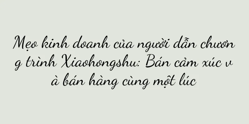 Mẹo kinh doanh của người dẫn chương trình Xiaohongshu: Bán cảm xúc và bán hàng cùng một lúc