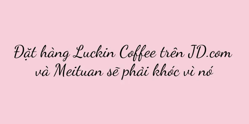 Đặt hàng Luckin Coffee trên JD.com và Meituan sẽ phải khóc vì nó