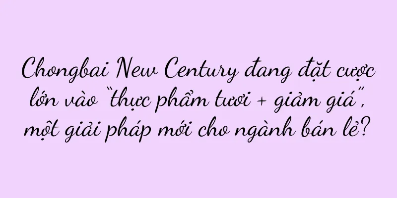Chongbai New Century đang đặt cược lớn vào “thực phẩm tươi + giảm giá”, một giải pháp mới cho ngành bán lẻ?