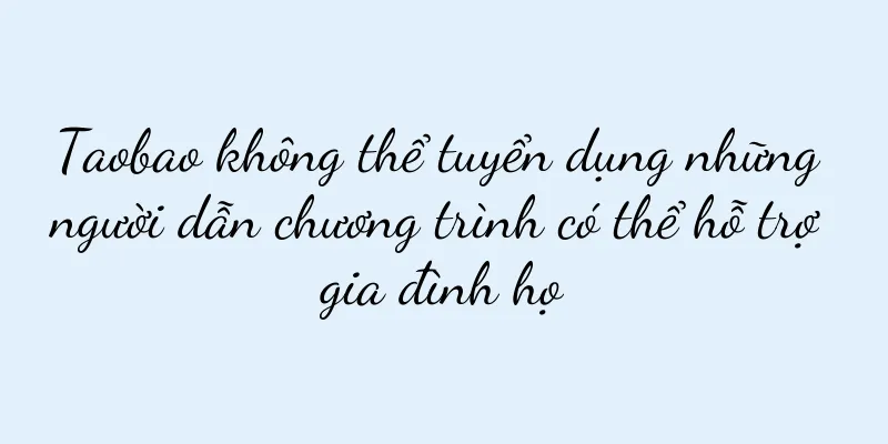 Taobao không thể tuyển dụng những người dẫn chương trình có thể hỗ trợ gia đình họ