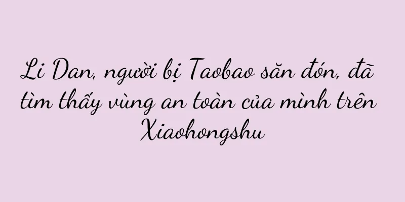 Li Dan, người bị Taobao săn đón, đã tìm thấy vùng an toàn của mình trên Xiaohongshu