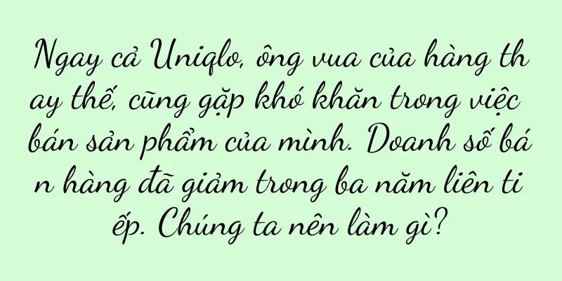 Ngay cả Uniqlo, ông vua của hàng thay thế, cũng gặp khó khăn trong việc bán sản phẩm của mình. Doanh số bán hàng đã giảm trong ba năm liên tiếp. Chúng ta nên làm gì?