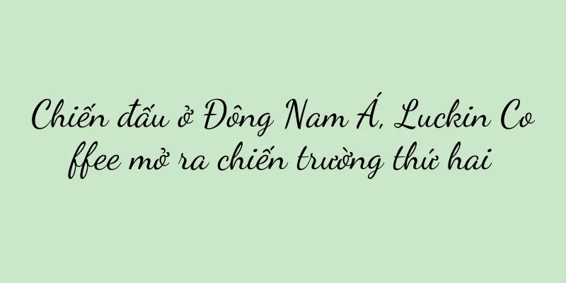 Chiến đấu ở Đông Nam Á, Luckin Coffee mở ra chiến trường thứ hai